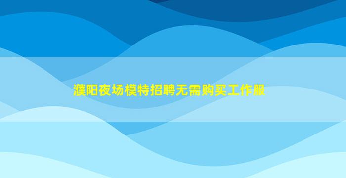 濮阳夜场模特招聘无需购买工作服
