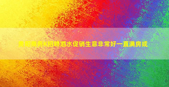 贵阳商务K招聘酒水促销生意非常好一直满房或